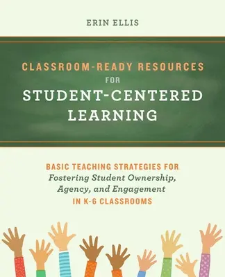 Classroom-Ready Resources for Student-Centered Learning (Resurse gata de clasă pentru învățarea centrată pe elev): Basic Teaching Strategies for Fostering Student Ownership, Agency, and Engagement in K-6 Clas - Classroom-Ready Resources for Student-Centered Learning: Basic Teaching Strategies for Fostering Student Ownership, Agency, and Engagement in K-6 Clas