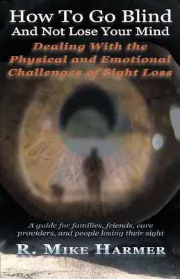Cum să devii orb și să nu-ți pierzi mințile: Provocările fizice și emoționale ale pierderii vederii - How To Go Blind and Not Lose Your Mind: Physical and Emotional Challenges of Sight Loss