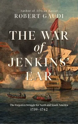 Războiul de la Jenkins' Ear: Lupta uitată pentru America de Nord și de Sud: 1739-1742 - The War of Jenkins' Ear: The Forgotten Struggle for North and South America: 1739-1742