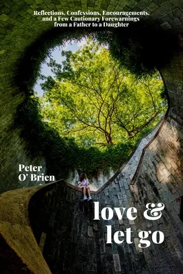 Love & Let Go: Reflecții, confesiuni, încurajări și câteva avertismente de la un tată la o fiică - Love & Let Go: Reflections, Confessions, Encouragements, and a Few Cautionary Forewarnings from a Father to a Daughter