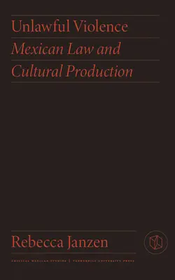 Violența ilegală: Legea mexicană și producția culturală - Unlawful Violence: Mexican Law and Cultural Production