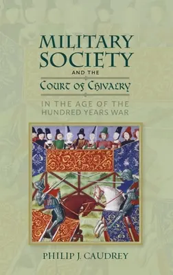 Societatea militară și curtea cavalerească în epoca Războiului de o sută de ani (Military Society and the Court of Chivalry in the Age of the Hundred Years War) - Military Society and the Court of Chivalry in the Age of the Hundred Years War