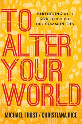 Să vă schimbați lumea: Parteneriat cu Dumnezeu pentru renașterea comunităților noastre - To Alter Your World: Partnering with God to Rebirth Our Communities