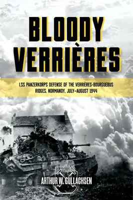 Bloody Verrieres: The I. Ss-Panzerkorps Defence of the Verrieres-Bourguebus Ridges: Volumul 1: Operațiunile Goodwood și Atlantic, 18-22 iulie 1944 - Bloody Verrieres: The I. Ss-Panzerkorps Defence of the Verrieres-Bourguebus Ridges: Volume 1: Operations Goodwood and Atlantic, 18-22 July 1944