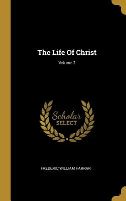 Viața lui Hristos; Volumul 2 - The Life Of Christ; Volume 2