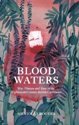 Blood Waters: Război, boală și rasă în Caraibele britanice ale secolului al XVIII-lea - Blood Waters: War, Disease and Race in the Eighteenth-Century British Caribbean