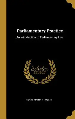 Practica parlamentară: O introducere în dreptul parlamentar - Parliamentary Practice: An Introduction to Parliamentary Law
