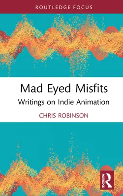 Mad Eyed Misfits: Scrieri despre animația indie - Mad Eyed Misfits: Writings on Indie Animation