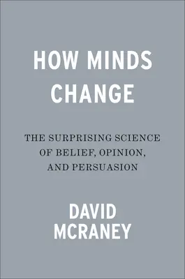 Cum se schimbă mințile: Știința surprinzătoare a credinței, opiniei și persuasiunii - The Surprising Science of Belief, Opinion, and Persuasion - How Minds Change: The Surprising Science of Belief, Opinion, and Persuasion