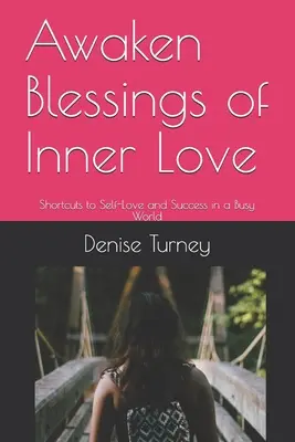 Trezirea binecuvântărilor iubirii interioare: Shortcuts to Self-Love and Success in a Busy World (Scurtături către iubirea de sine și succes într-o lume aglomerată) - Awaken Blessings of Inner Love: Shortcuts to Self-Love and Success in a Busy World