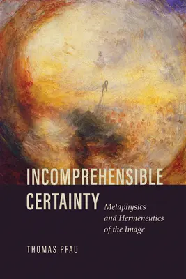 Certitudinea incomprehensibilă: Metafizica și hermeneutica imaginii - Incomprehensible Certainty: Metaphysics and Hermeneutics of the Image