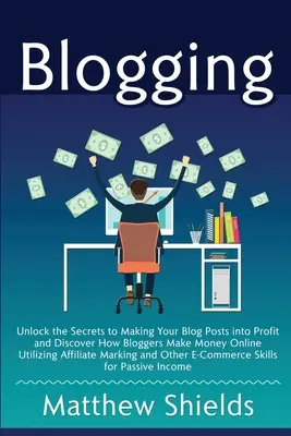 Blogging: Deblocați secretele pentru a vă transforma postările de pe blog în profit și descoperiți cum fac bloggerii bani online folosind afilierea - Blogging: Unlock the Secrets to Making Your Blog Posts into Profit and Discover How Bloggers Make Money Online Utilizing Affilia