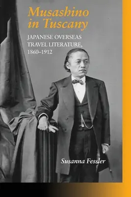 Musashino în Toscana: Literatura japoneză de călătorie peste mări, 1860-1912 - Musashino in Tuscany: Japanese Overseas Travel Literature, 1860-1912