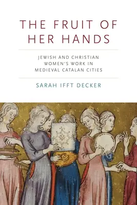 Rodul mâinilor ei: Munca femeilor evreice și creștine în orașele catalane medievale - The Fruit of Her Hands: Jewish and Christian Women's Work in Medieval Catalan Cities