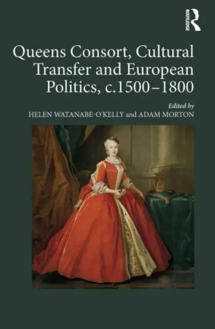 Queens Consort, transfer cultural și politică europeană, C.1500-1800 - Queens Consort, Cultural Transfer and European Politics, C.1500-1800