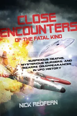 Întâlniri apropiate de tip fatal: Morți suspecte, crime misterioase și dispariții bizare în istoria OZN-urilor - Close Encounters of the Fatal Kind: Suspicious Deaths, Mysterious Murders, and Bizarre Disappearances in UFO History