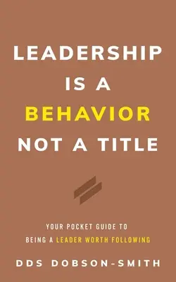 Leadershipul este un comportament, nu un titlu: Ghidul tău de buzunar pentru a fi un lider demn de urmat - Leadership Is a Behavior Not a Title: Your Pocket Guide to Being a Leader Worth Following