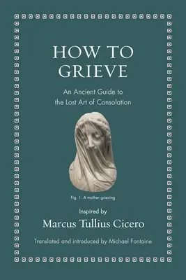 Cum să suferi: Un ghid antic pentru arta pierdută a consolării - How to Grieve: An Ancient Guide to the Lost Art of Consolation
