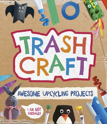 Trash Craft: Proiecte Upcycling Craft pentru role de hârtie igienică, cutii de cereale, cutii de ouă și multe altele - Trash Craft: Upcycling Craft Projects for Toilet Rolls, Cereal Boxes, Egg Cartons and More