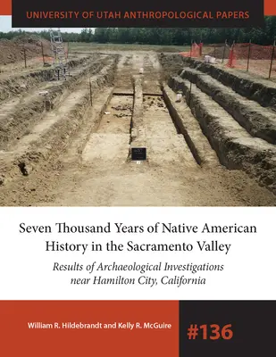 Șapte mii de ani de istorie a nativilor americani din Valea Sacramento: Rezultatele investigațiilor arheologice de lângă Hamilton City, California Volu - Seven Thousand Years of Native American History in the Sacramento Valley: Results of Archaeological Investigations Near Hamilton City, California Volu