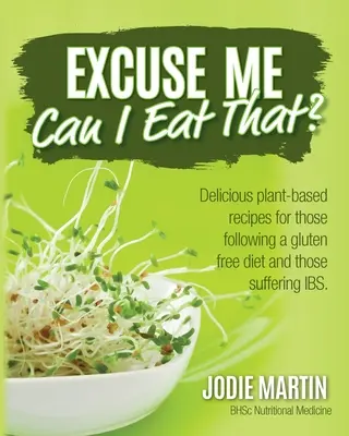 Scuzați-mă, pot să mănânc asta? Delicious Plant-Based Recipes for Those Following a Gluten-Free Diet and Those Suffering IBS - Excuse Me, Can I Eat That?: Delicious Plant-Based Recipes for Those Following a Gluten-Free Diet and Those Suffering IBS