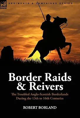 Border Raids and Reivers: Țările de frontieră anglo-scoțiene tulburi din secolele XIII-XVI (Border Raids and Reivers: the Troubled Anglo-Scottish Borderlands During the 13th to 16th Centuries) - Border Raids and Reivers: the Troubled Anglo-Scottish Borderlands During the 13th to 16th Centuries