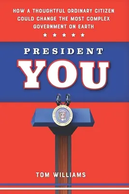 President You: Cum ar putea un cetățean obișnuit și chibzuit să schimbe cel mai complex guvern de pe Pământ - President You: How a Thoughtful Ordinary Citizen Could Change the Most Complex Government on Earth