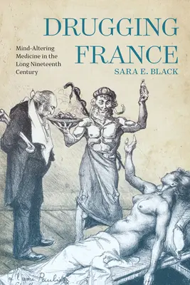Drugging France: Medicamentul care modifică mintea în lungul secol al XIX-lea - Drugging France: Mind-Altering Medicine in the Long Nineteenth Century