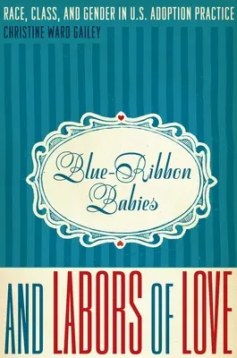 Blue-Ribbon Babies and Labors of Love: Rasă, clasă și gen în practica adopției din SUA - Blue-Ribbon Babies and Labors of Love: Race, Class, and Gender in U.S. Adoption Practice