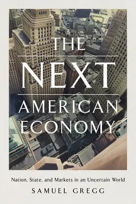 Următoarea economie americană: Națiune, stat și piețe într-o lume incertă [Nation, State, and Markets in an Uncertain World - The Next American Economy: Nation, State, and Markets in an Uncertain World