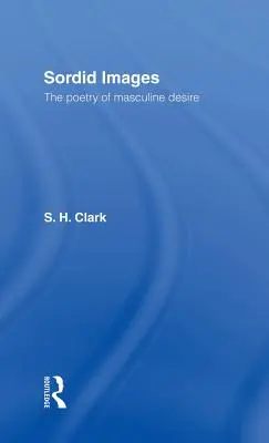 Imagini sordide: Poezia dorinței masculine: The Poetry of Masculine Desire - Sordid Images: The Poetry of Masculine Desire