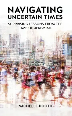 Navigating Uncertain Times: Lecții surprinzătoare din timpul lui Ieremia (Surprising Lessons from the Time of Jeremiah) - Navigating Uncertain Times: Surprising Lessons from the Time of Jeremiah