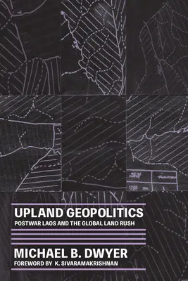 Geopolitica terenurilor montane: Laos postbelic și goana globală după pământ - Upland Geopolitics: Postwar Laos and the Global Land Rush