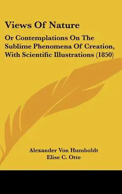 Priviri asupra naturii: Or Contemplations On The Sublime Phenomena Of Creation, With Scientific Illustrations (1850) - Views Of Nature: Or Contemplations On The Sublime Phenomena Of Creation, With Scientific Illustrations (1850)