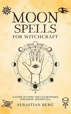 Vrăji lunare pentru vrăjitorie: Ghid de utilizare a fazelor lunare pentru magie și ritualuri: A Guide to Using the Lunar Phases for Magic and Rituals - Moon Spells for Witchcraft: A Guide to Using the Lunar Phases for Magic and Rituals