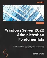 Windows Server 2022 Administration Fundamentals - Ediția a treia: Un ghid al începătorului pentru gestionarea și administrarea mediilor Windows Server - Windows Server 2022 Administration Fundamentals - Third Edition: A beginner's guide to managing and administering Windows Server environments