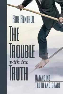 Problema cu adevărul: Echilibrul dintre adevăr și har - The Trouble with the Truth: Balancing Truth and Grace