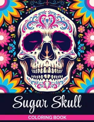 Carte de colorat cu cranii de zahăr: O carte de colorat pentru adolescenți și adulți: Modele de cranii pentru relaxarea adulților, care alungă stresul - Sugar Skulls Coloring Book: A Coloring Book for Teens and Adults: Stress Relieving Skull Designs for Adults Relaxation