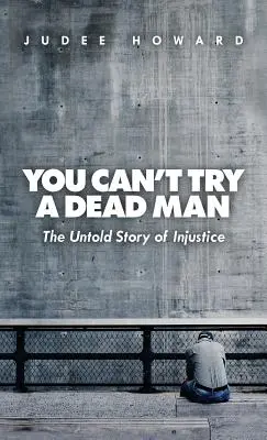Nu poți judeca un om mort: Povestea neștiută a nedreptății - You Can't Try a Dead Man: The Untold Story of Injustice