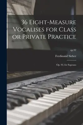 36 Eight-measure Vocalises for Class or Private Practice: Op. 92, pentru soprană; op.92 - 36 Eight-measure Vocalises for Class or Private Practice: Op. 92, for Soprano; op.92