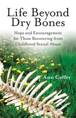 Viața dincolo de oasele uscate: Hope and Encouragement for Those Recovering from Childhood Sexual Abuse - Life Beyond Dry Bones: Hope and Encouragement for Those Recovering from Childhood Sexual Abuse