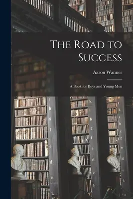 Drumul spre succes: o carte pentru băieți și tineri - The Road to Success: a Book for Boys and Young Men