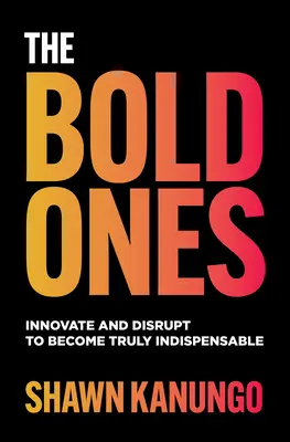 The Bold Ones: Inovați și perturbați pentru a deveni cu adevărat indispensabili - The Bold Ones: Innovate and Disrupt to Become Truly Indispensable