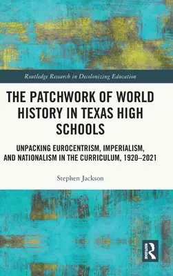 The Patchwork of World History in Texas High Schools: Despachetarea eurocentrismului, imperialismului și naționalismului în curriculum, 1920-2021 - The Patchwork of World History in Texas High Schools: Unpacking Eurocentrism, Imperialism, and Nationalism in the Curriculum, 1920-2021