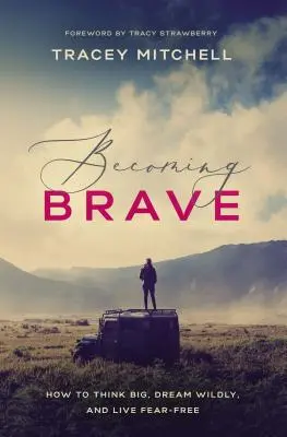 Devenind curajos: Cum să gândești mare, să visezi nebunește și să trăiești fără frică - Becoming Brave: How to Think Big, Dream Wildly, and Live Fear-Free