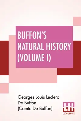 Buffon's Natural History (Volume I): Containing A Theory Of The Earth Translated With Noted From French By James Smith Barr In Ten Volumes
