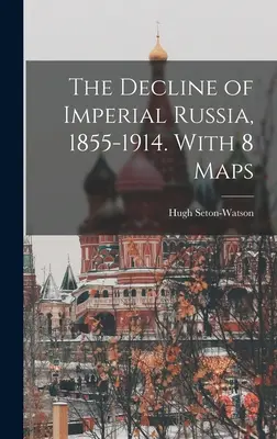 The Decline of Imperial Russia, 1855-1914. Cu 8 hărți - The Decline of Imperial Russia, 1855-1914. With 8 Maps