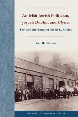 Un politician evreu irlandez, Dublinul lui Joyce și Ulysses: Viața și epoca lui Albert L. Altman - An Irish-Jewish Politician, Joyce's Dublin, and Ulysses: The Life and Times of Albert L. Altman