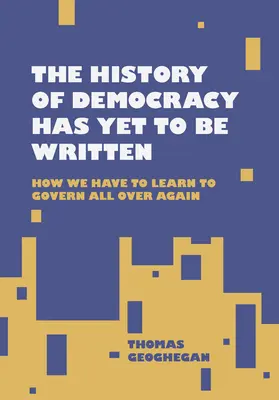 Istoria democrației nu a fost încă scrisă: How We Have to Learn to Govern All Over Again - The History of Democracy Has Yet to Be Written: How We Have to Learn to Govern All Over Again
