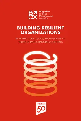 Building Resilient Organizations: Cele mai bune practici, instrumente și perspective pentru a prospera în contexte în continuă schimbare (Best Practices, Tools and Insights to Thrive in Ever-Changing Contexts) - Building Resilient Organizations: Best Practices, Tools and Insights to Thrive in Ever-Changing Contexts